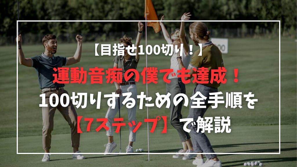 運動音痴の僕がゴルフで100切りできた全手順【7ステップ】