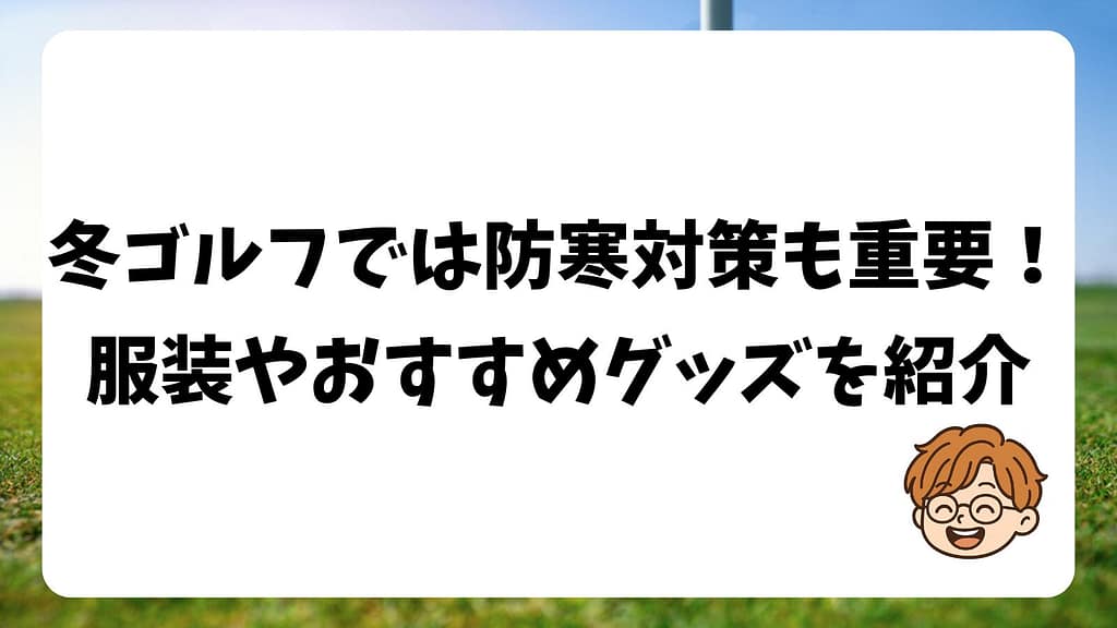 冬ゴルフでは防寒対策も重要。服装やおすすめグッズを紹介