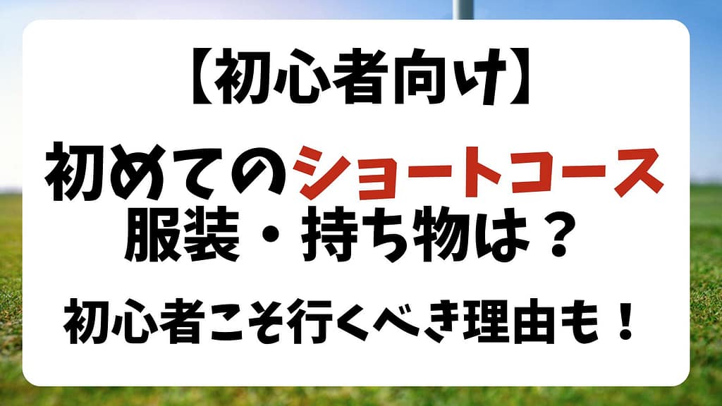 【初心者向け】ショートコースの服装・持ち物は？初心者こそ行くべき理由も解説！