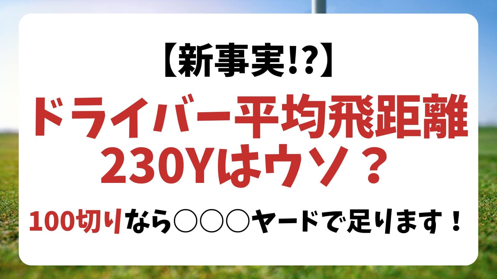 【新事実】ドライバー平均飛距離230Yはウソ？100切なら○○YでOK！