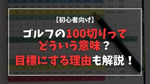 【初心者向け】ゴルフの100切りってどういう意味?目標にする理由は?