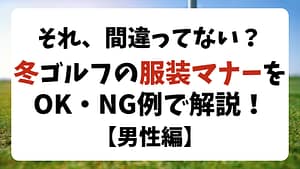【男性編】冬ゴルフの服装マナー、OK・NG例を解説！ドレスコードの注意点も！